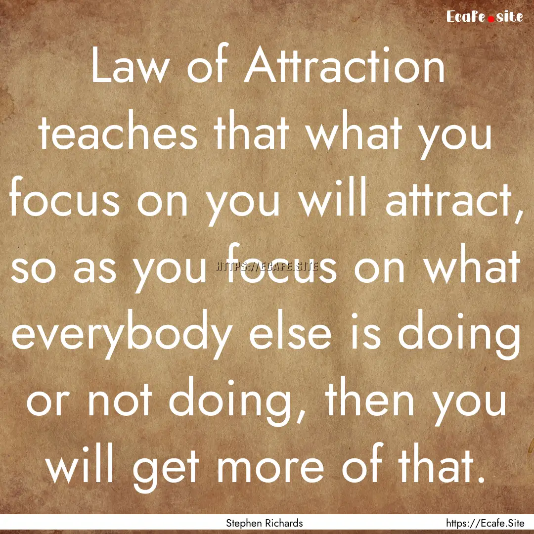 Law of Attraction teaches that what you focus.... : Quote by Stephen Richards