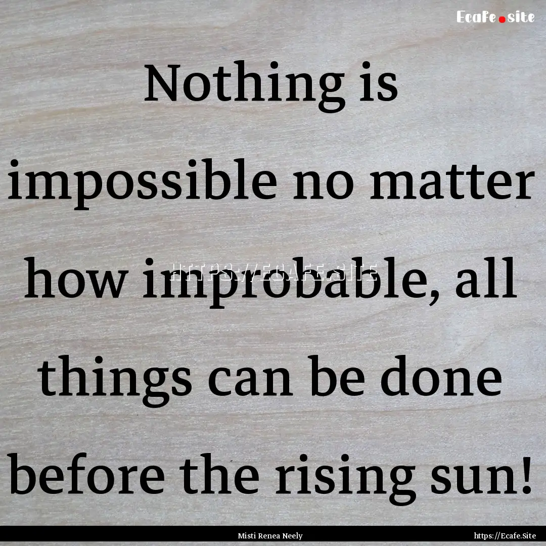 Nothing is impossible no matter how improbable,.... : Quote by Misti Renea Neely