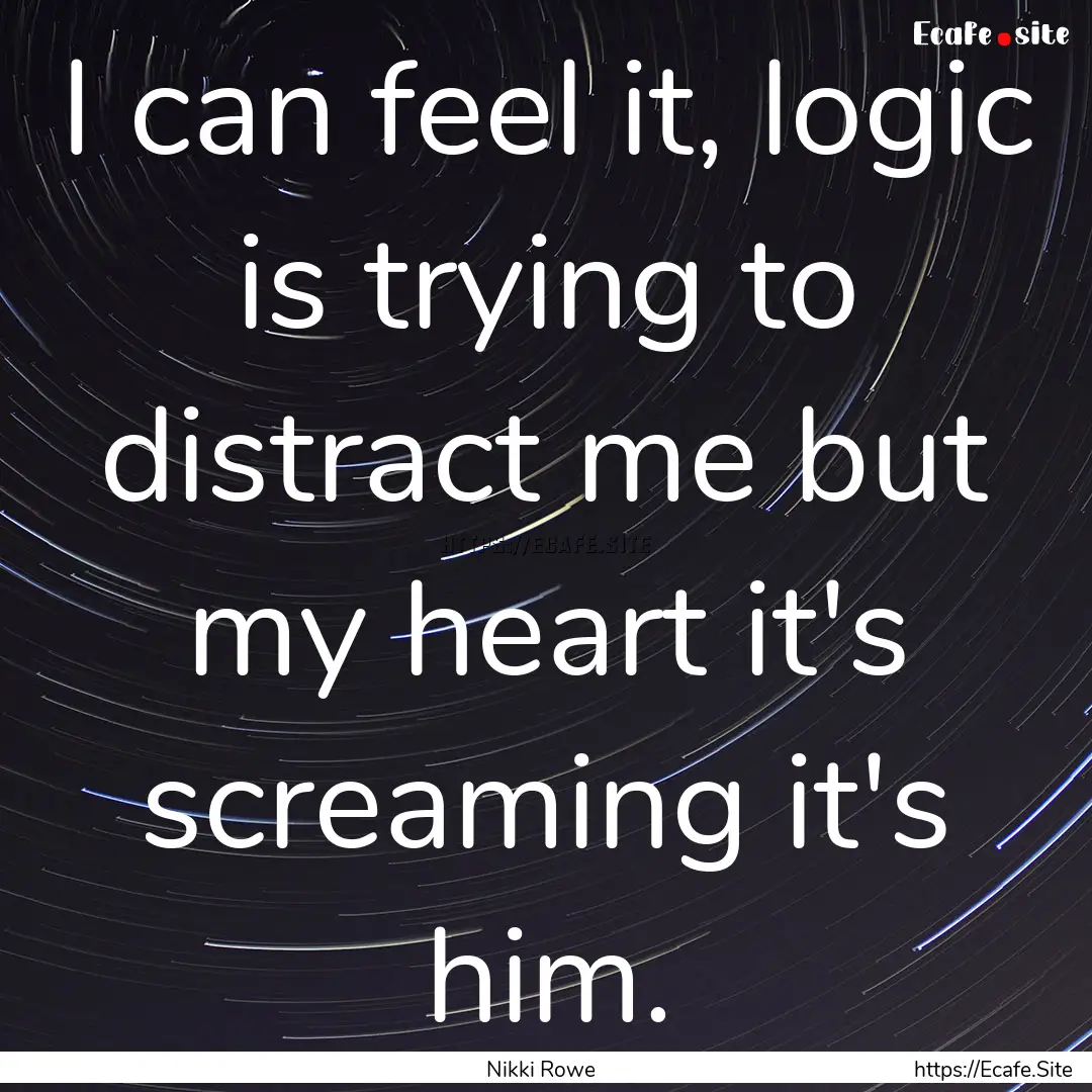 I can feel it, logic is trying to distract.... : Quote by Nikki Rowe