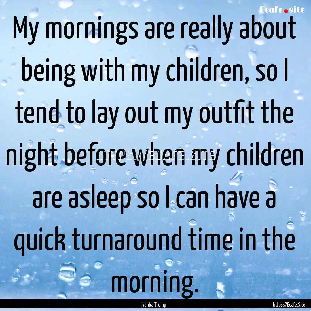 My mornings are really about being with my.... : Quote by Ivanka Trump