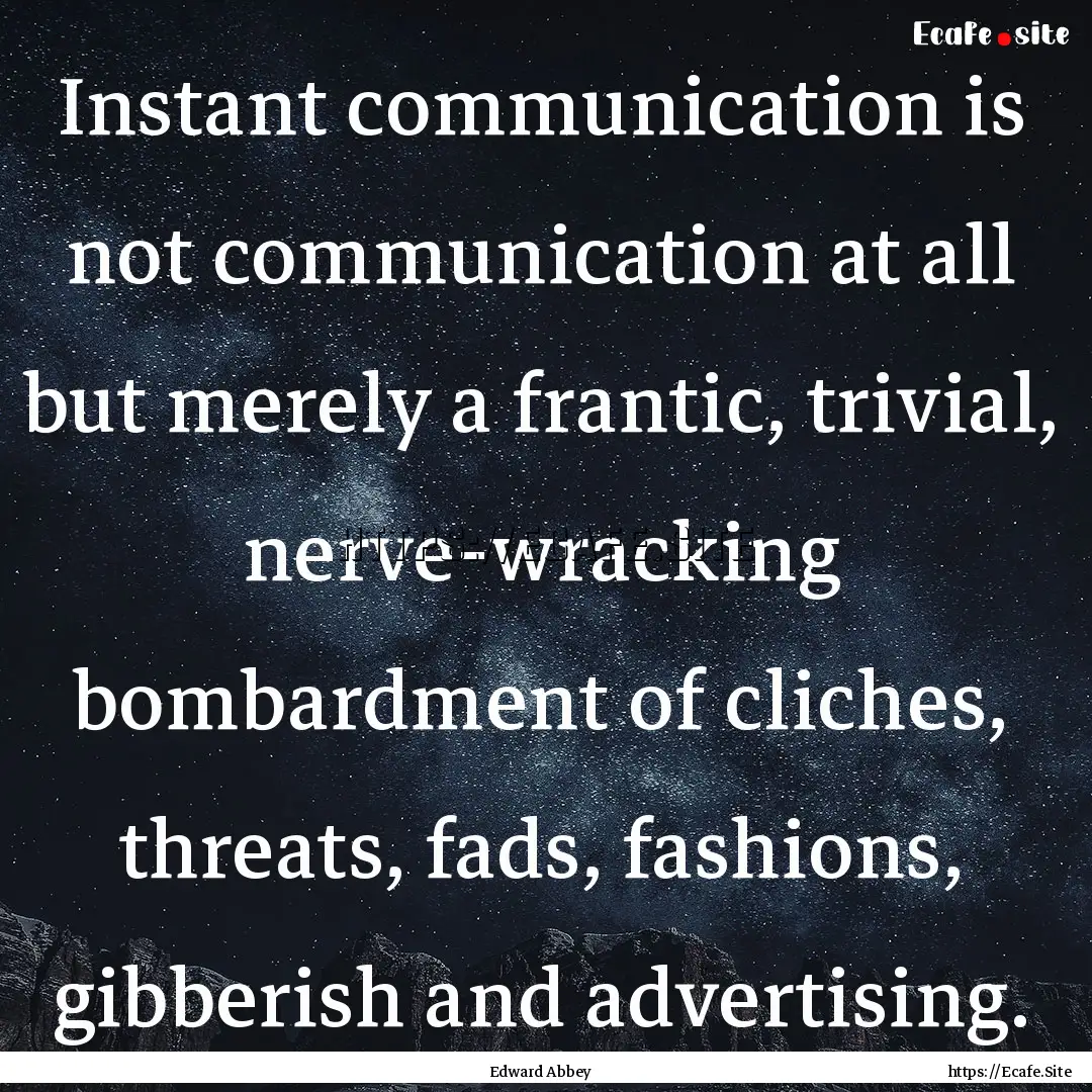 Instant communication is not communication.... : Quote by Edward Abbey