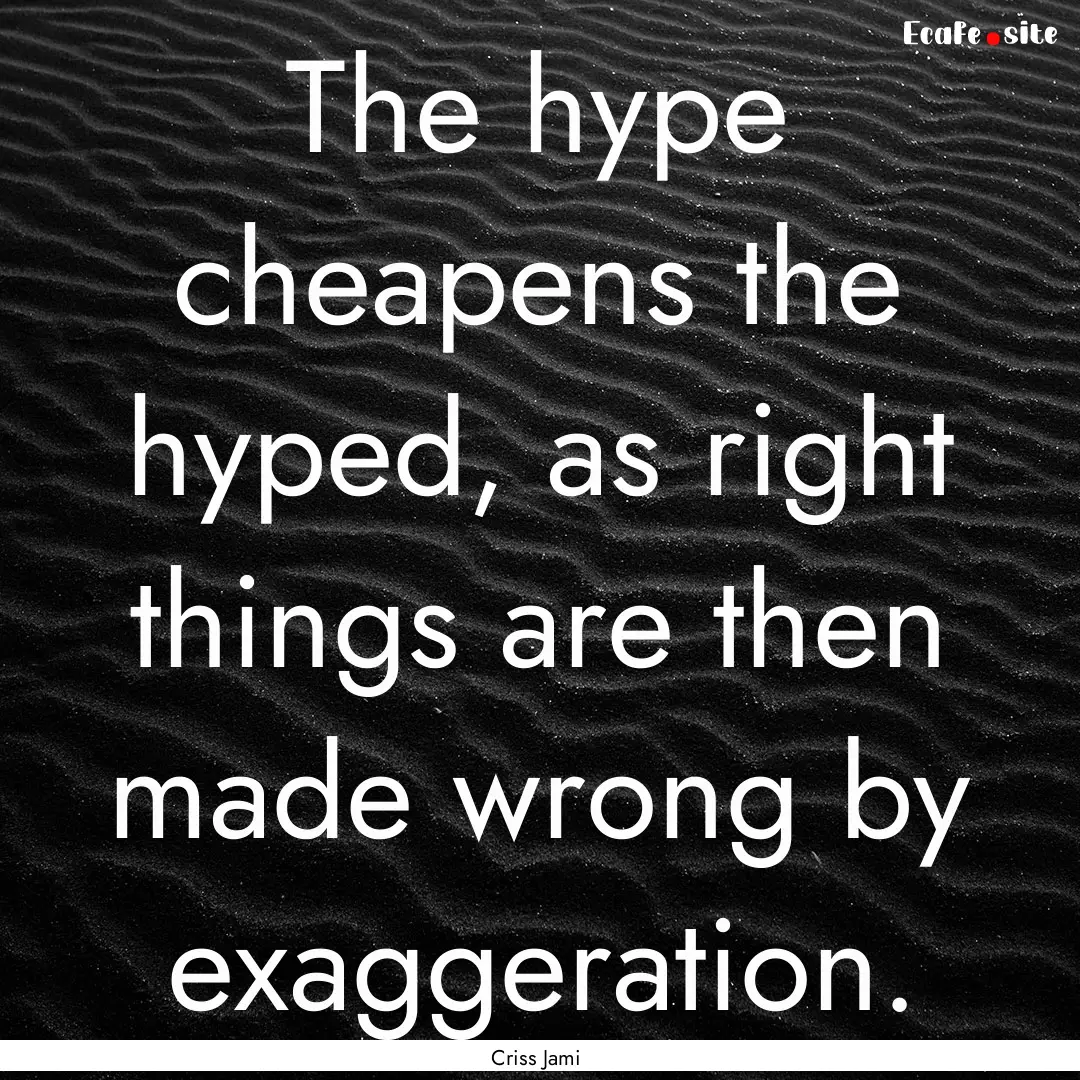 The hype cheapens the hyped, as right things.... : Quote by Criss Jami