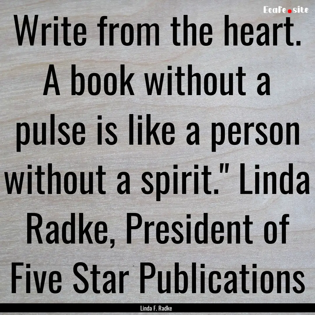 Write from the heart. A book without a pulse.... : Quote by Linda F. Radke