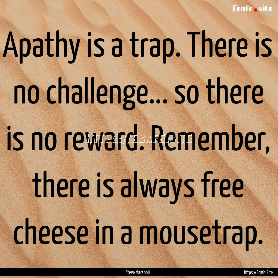 Apathy is a trap. There is no challenge....... : Quote by Steve Maraboli