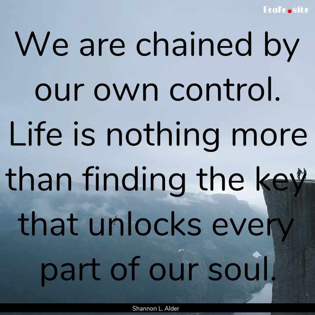 We are chained by our own control. Life is.... : Quote by Shannon L. Alder