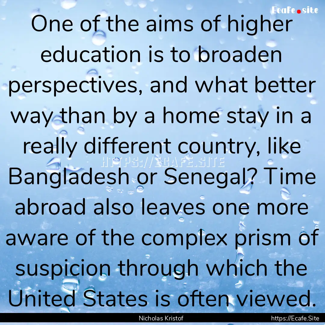 One of the aims of higher education is to.... : Quote by Nicholas Kristof