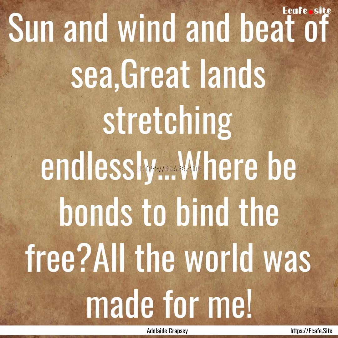 Sun and wind and beat of sea,Great lands.... : Quote by Adelaide Crapsey