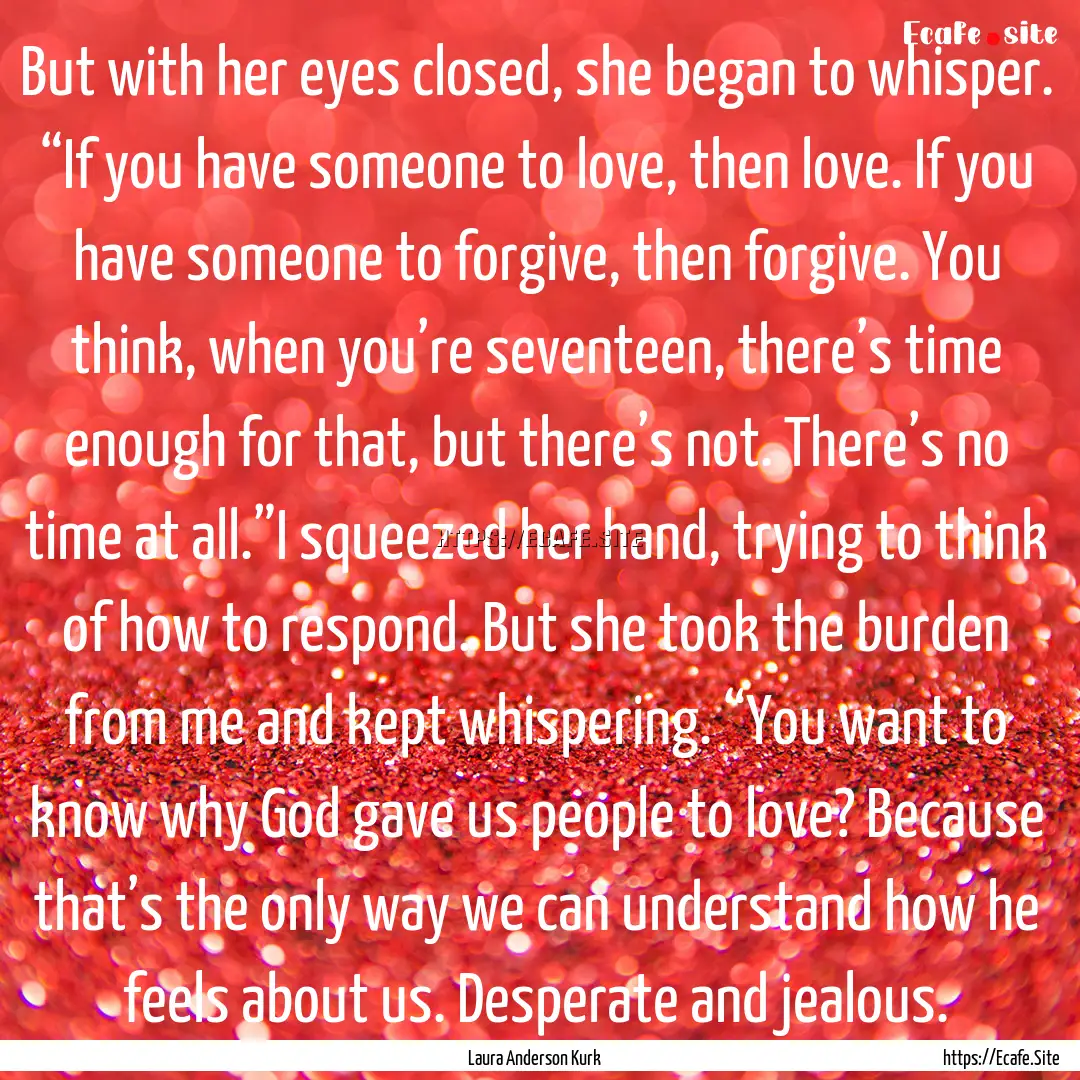 But with her eyes closed, she began to whisper..... : Quote by Laura Anderson Kurk