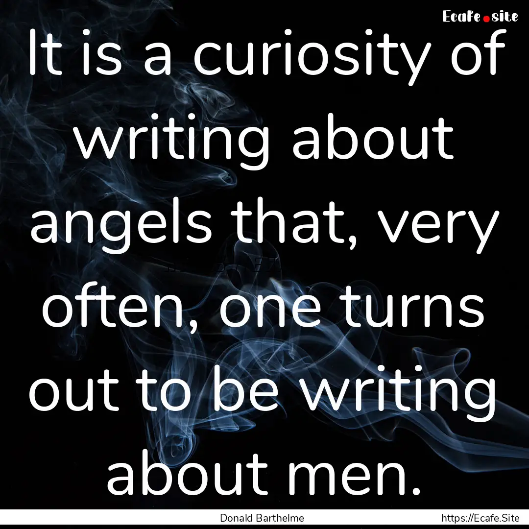 It is a curiosity of writing about angels.... : Quote by Donald Barthelme