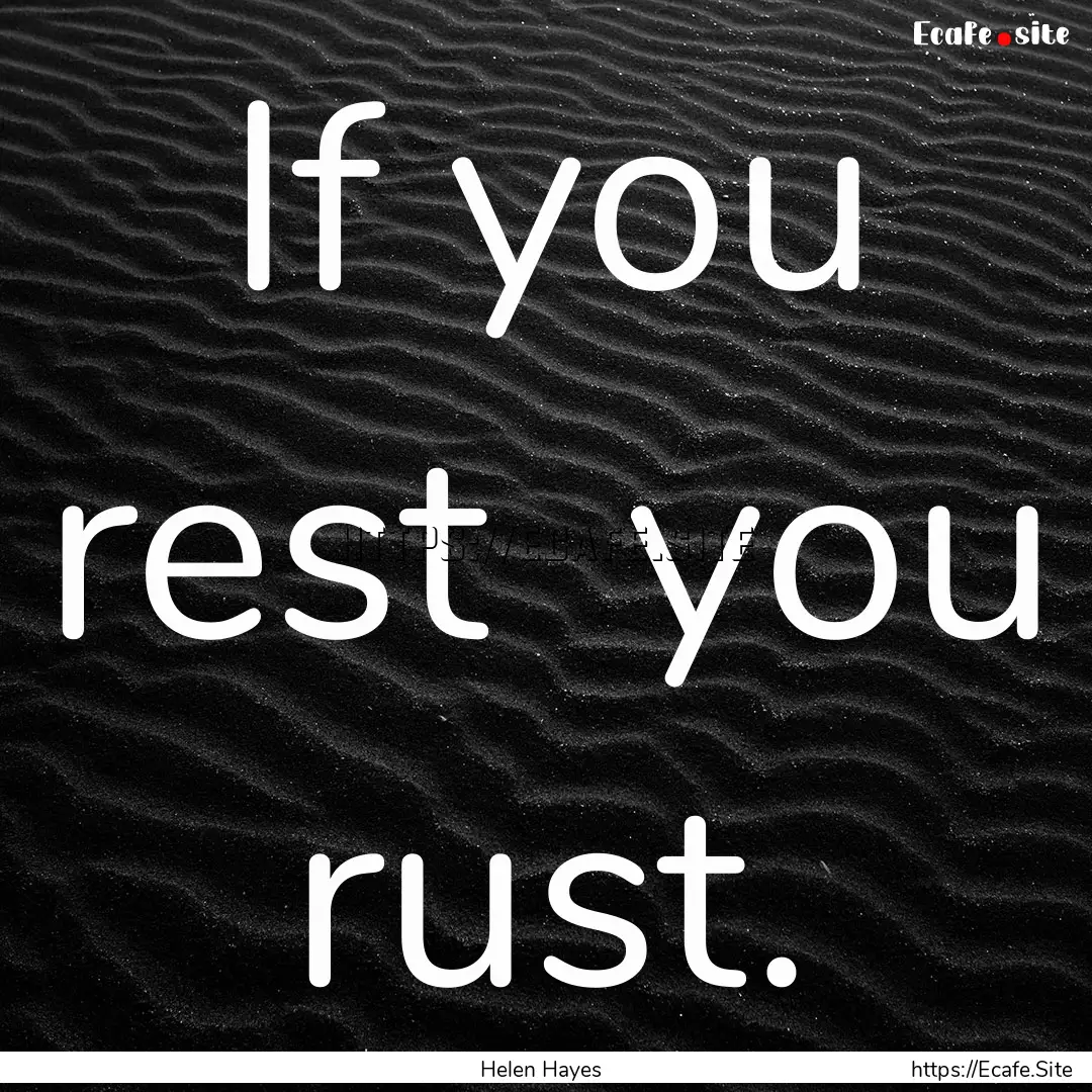 If you rest you rust. : Quote by Helen Hayes