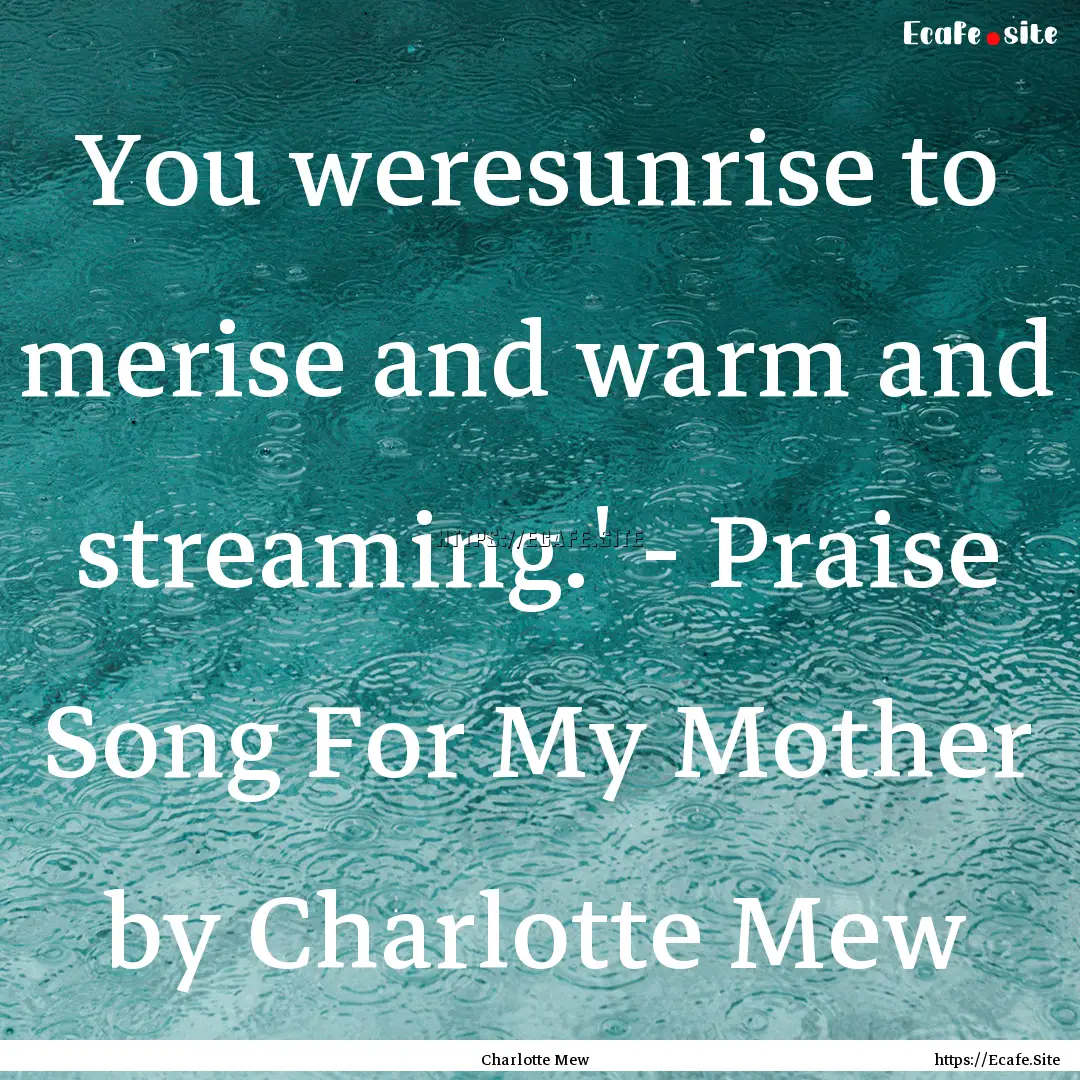 You weresunrise to merise and warm and streaming.'.... : Quote by Charlotte Mew