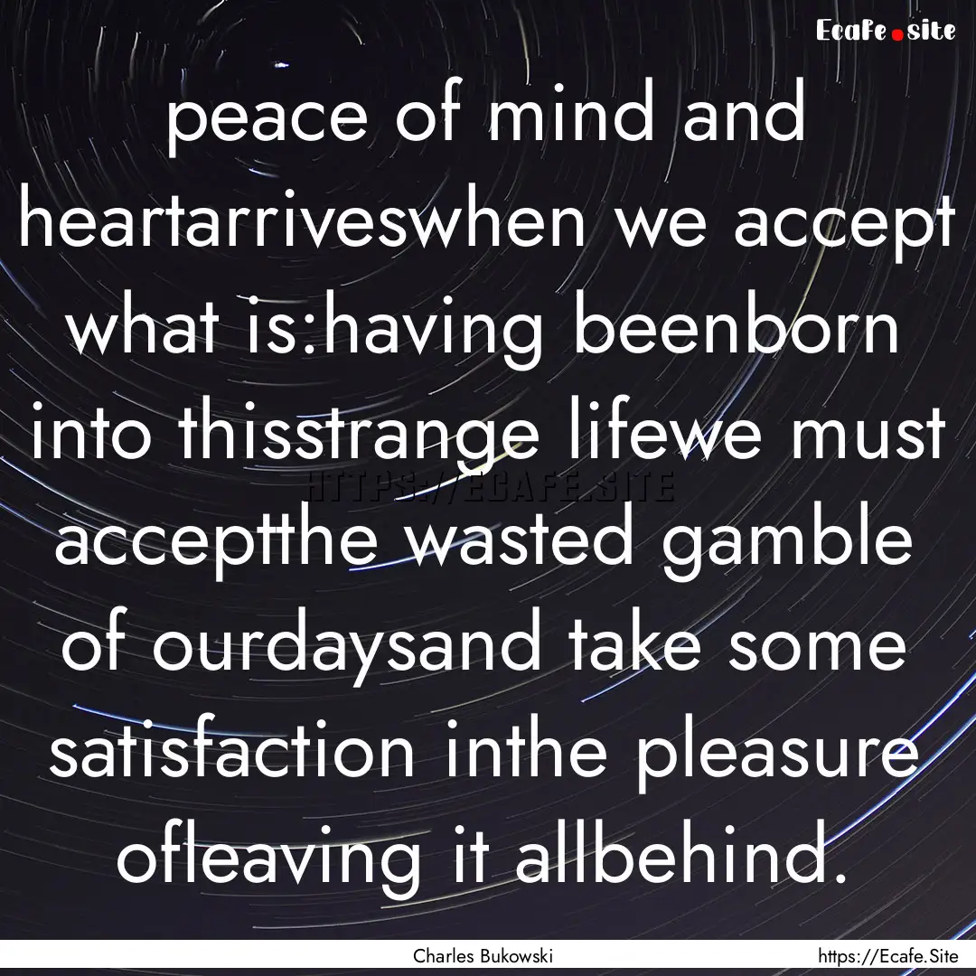 peace of mind and heartarriveswhen we accept.... : Quote by Charles Bukowski