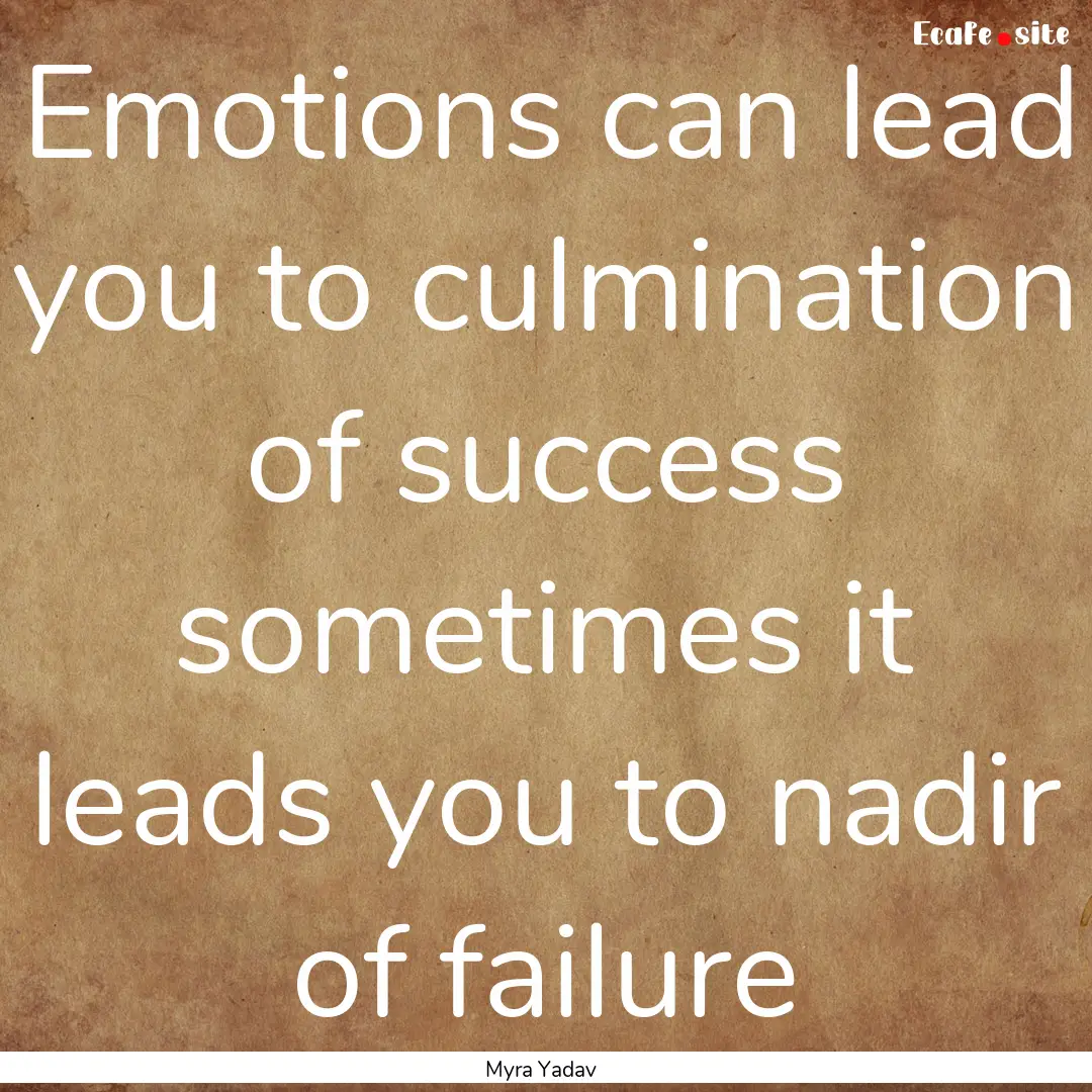 Emotions can lead you to culmination of success.... : Quote by Myra Yadav