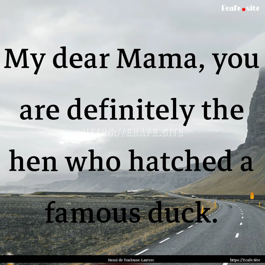 My dear Mama, you are definitely the hen.... : Quote by Henri de Toulouse-Lautrec