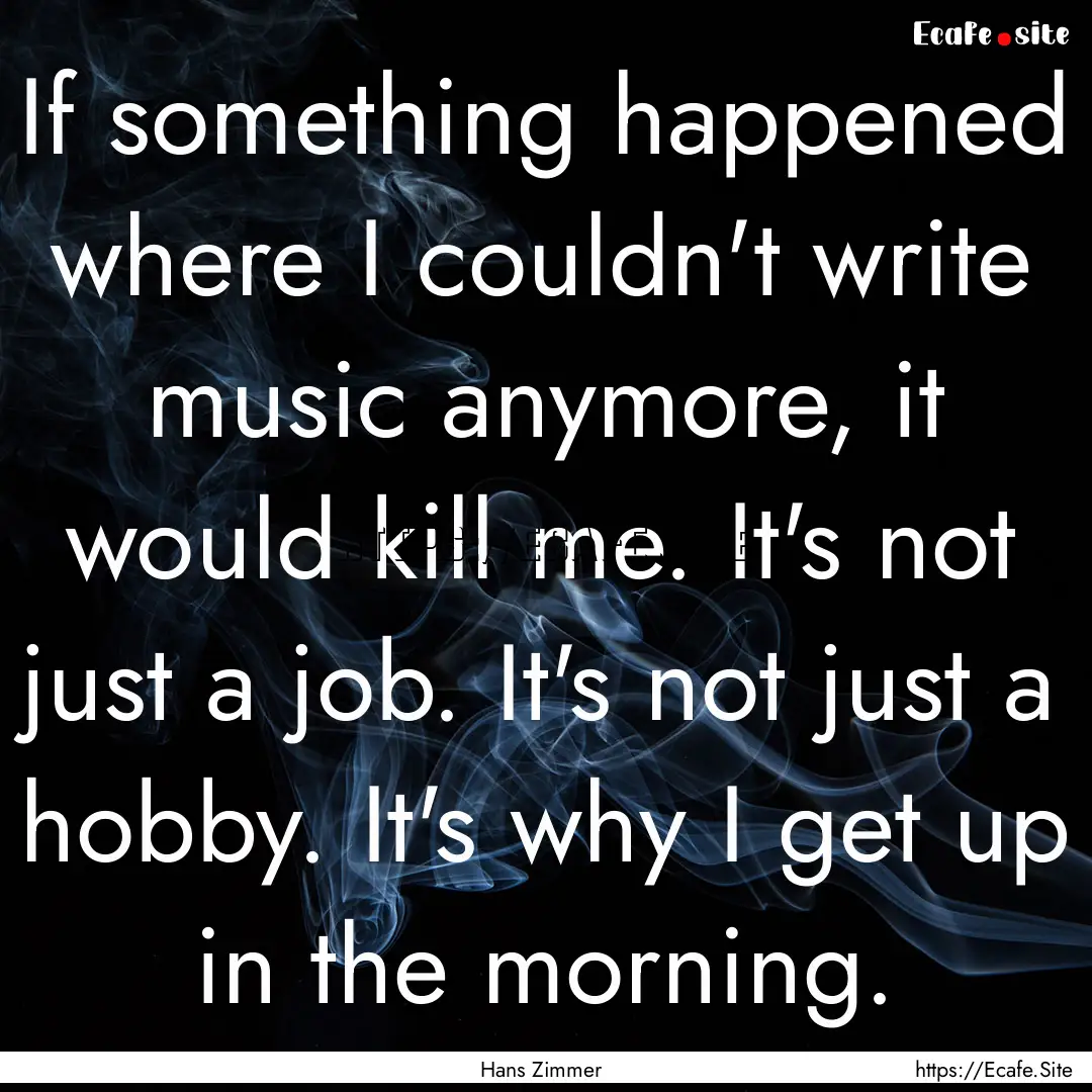 If something happened where I couldn't write.... : Quote by Hans Zimmer