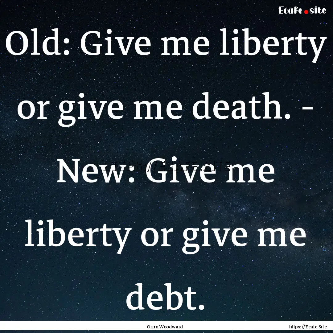 Old: Give me liberty or give me death. -.... : Quote by Orrin Woodward