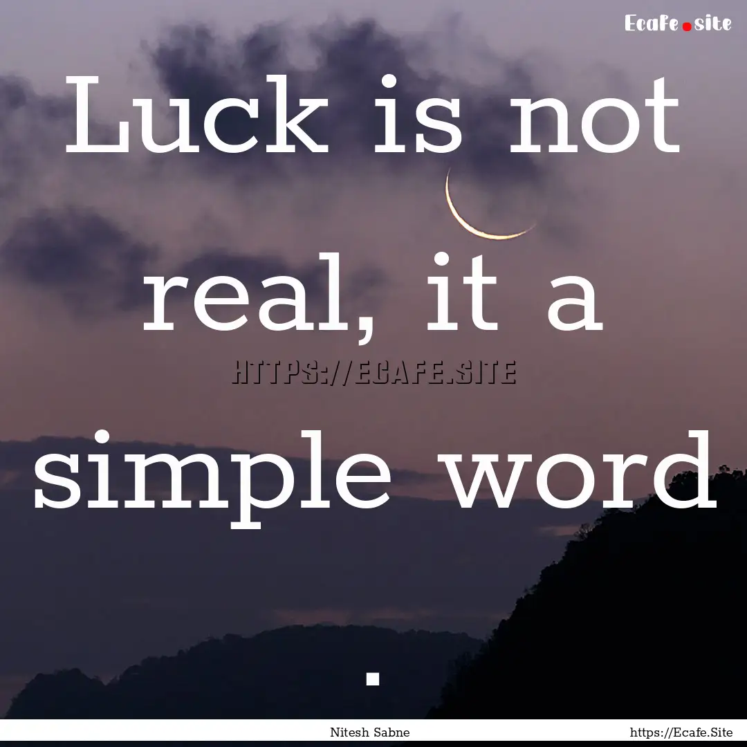 Luck is not real, it a simple word . : Quote by Nitesh Sabne