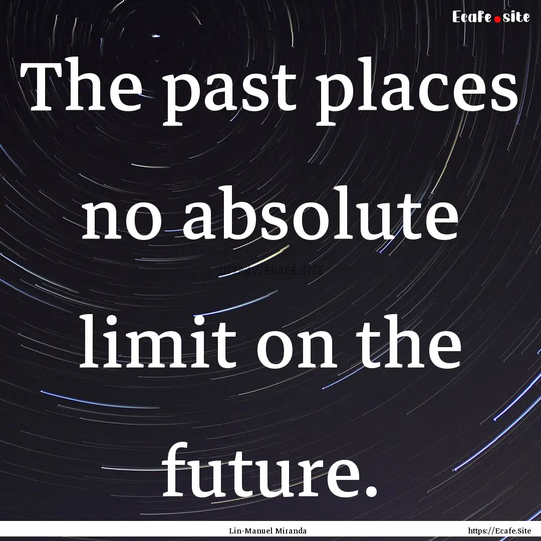 The past places no absolute limit on the.... : Quote by Lin-Manuel Miranda