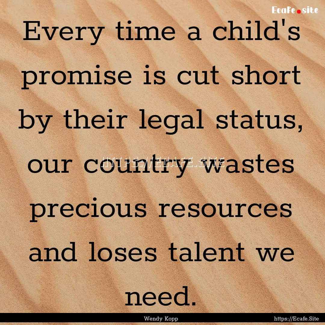 Every time a child's promise is cut short.... : Quote by Wendy Kopp