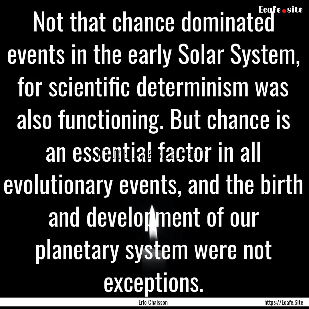 Not that chance dominated events in the early.... : Quote by Eric Chaisson