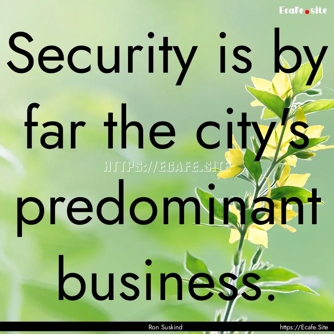 Security is by far the city's predominant.... : Quote by Ron Suskind