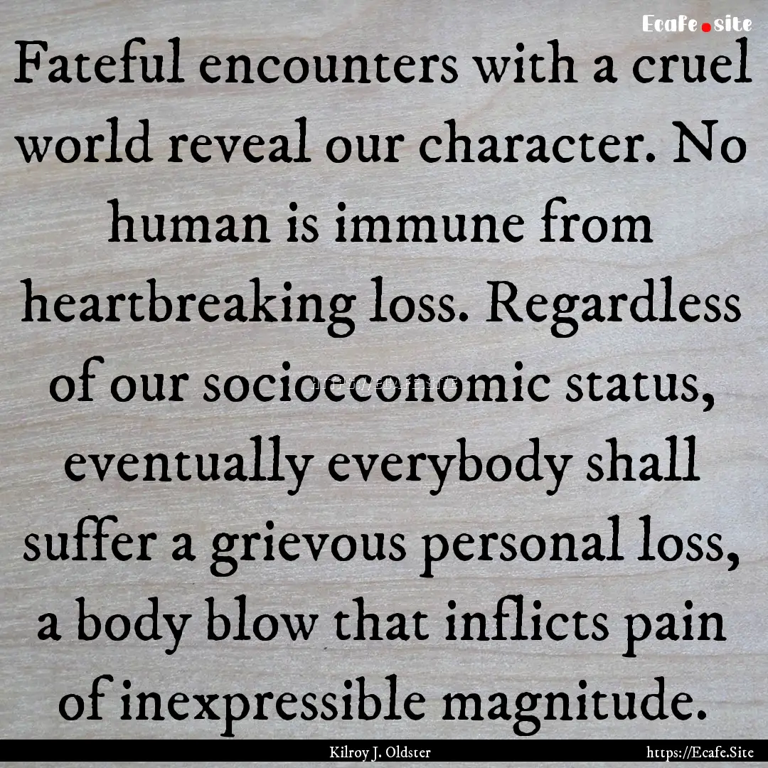 Fateful encounters with a cruel world reveal.... : Quote by Kilroy J. Oldster