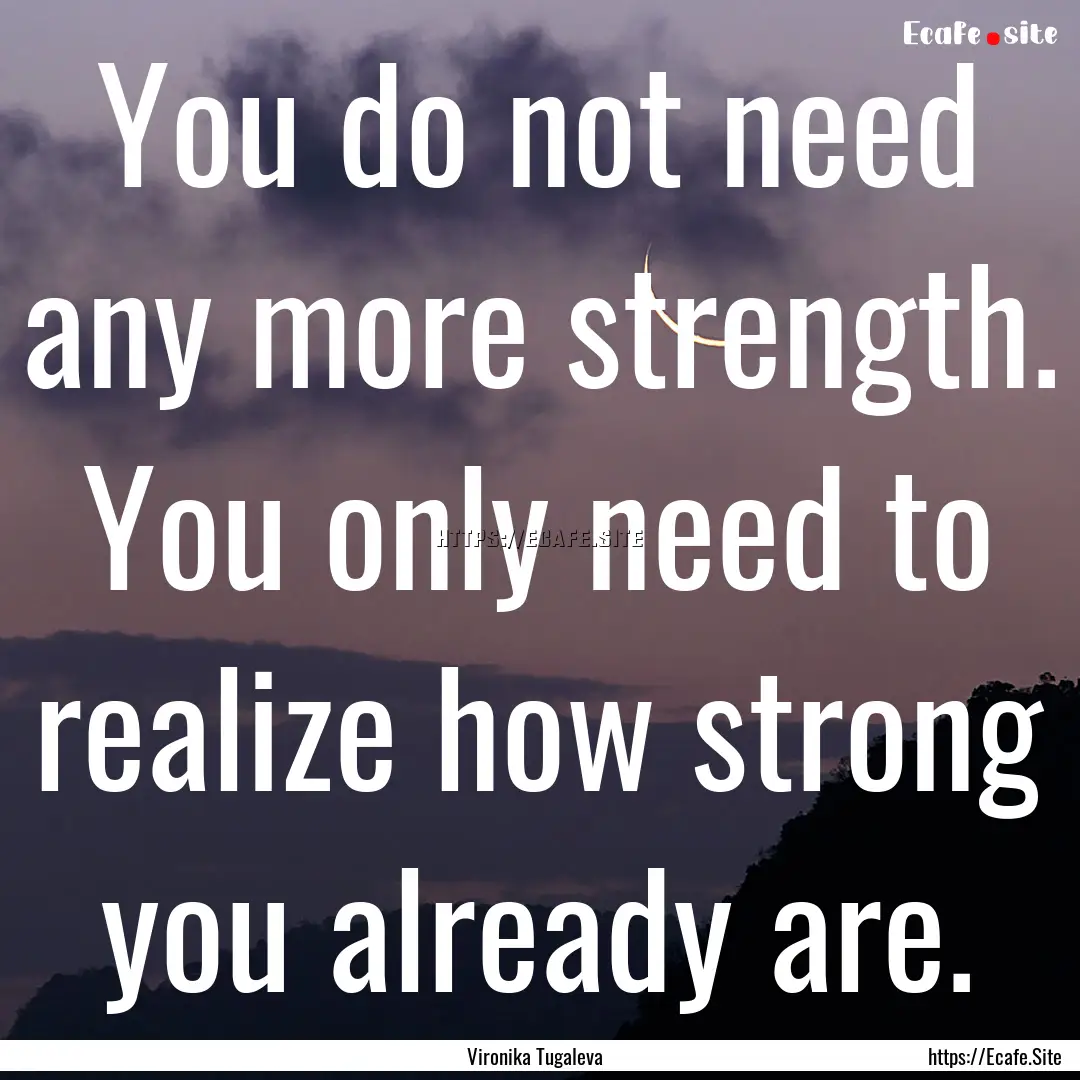 You do not need any more strength. You only.... : Quote by Vironika Tugaleva