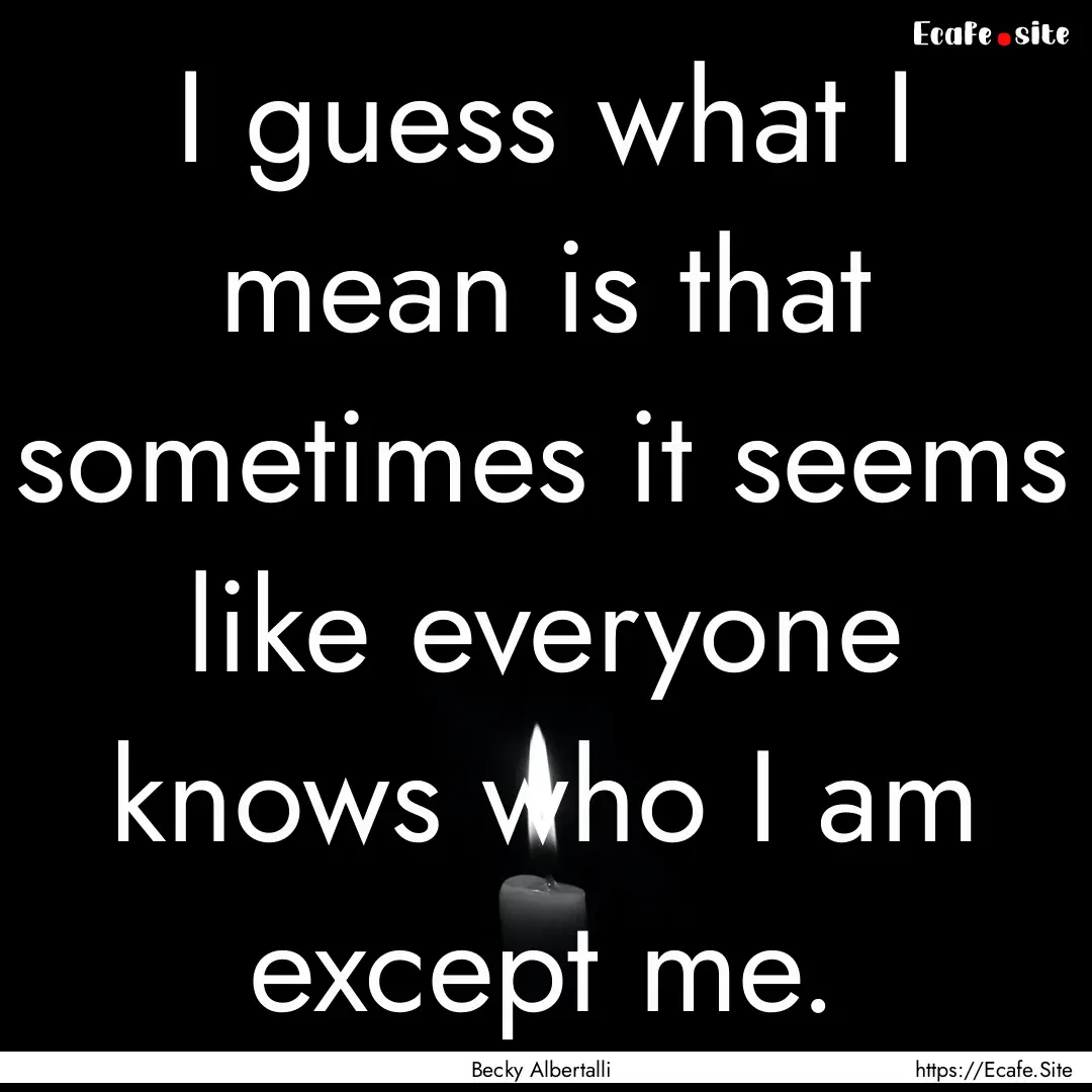 I guess what I mean is that sometimes it.... : Quote by Becky Albertalli