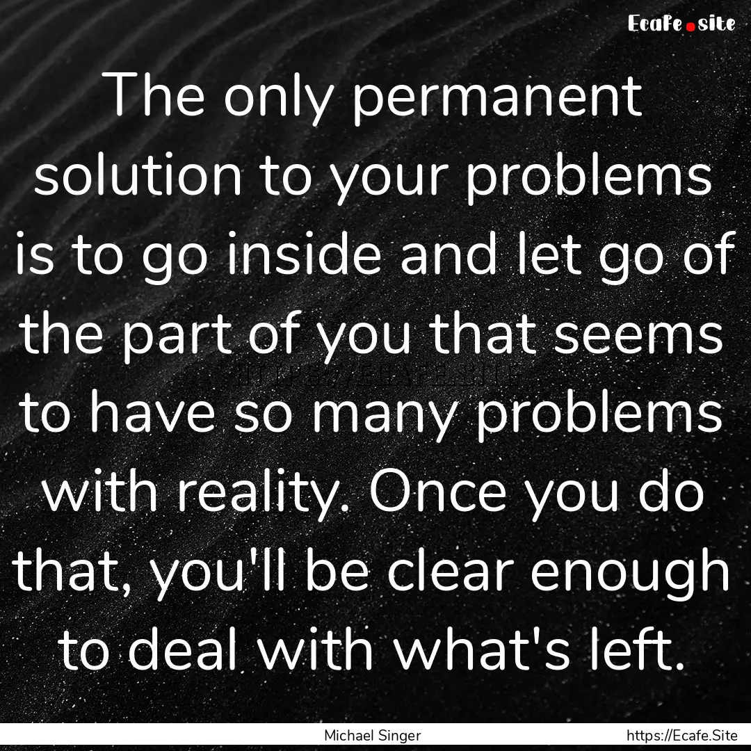 The only permanent solution to your problems.... : Quote by Michael Singer