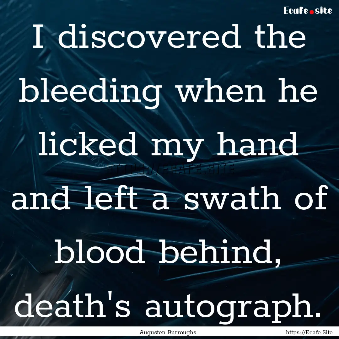 I discovered the bleeding when he licked.... : Quote by Augusten Burroughs