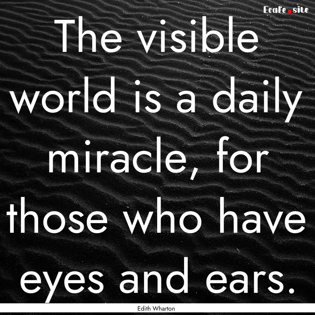 The visible world is a daily miracle, for.... : Quote by Edith Wharton