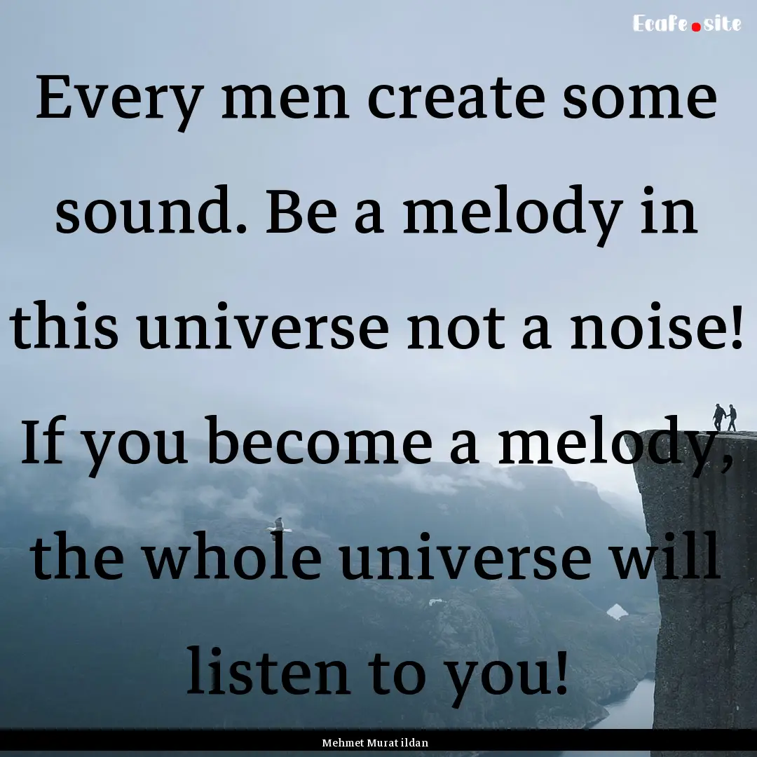 Every men create some sound. Be a melody.... : Quote by Mehmet Murat ildan