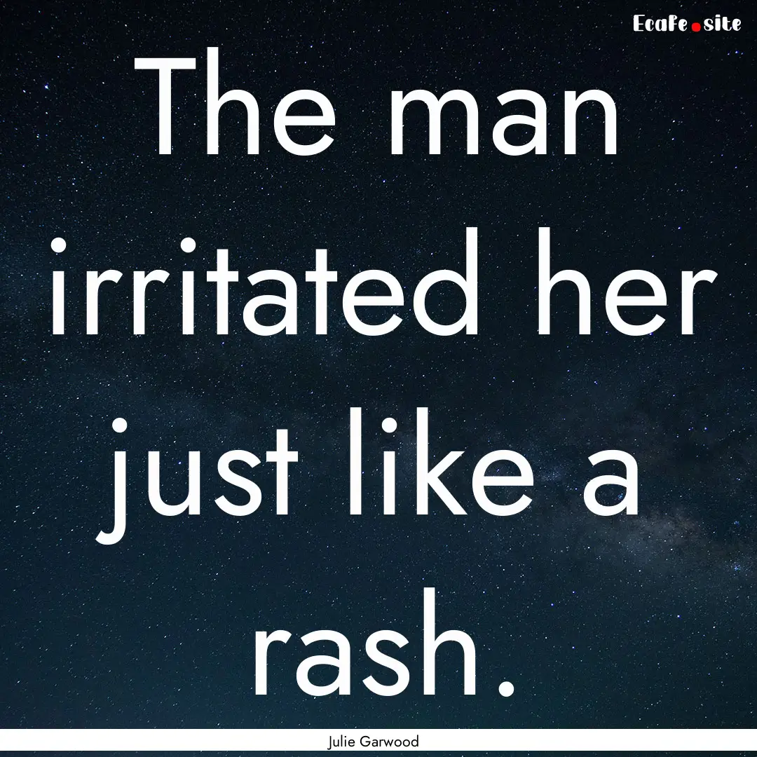 The man irritated her just like a rash. : Quote by Julie Garwood