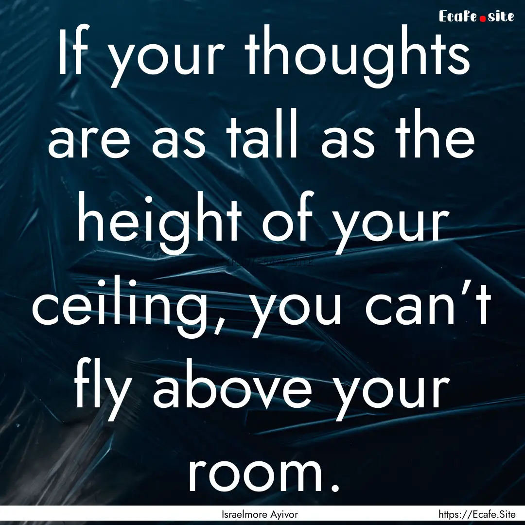 If your thoughts are as tall as the height.... : Quote by Israelmore Ayivor