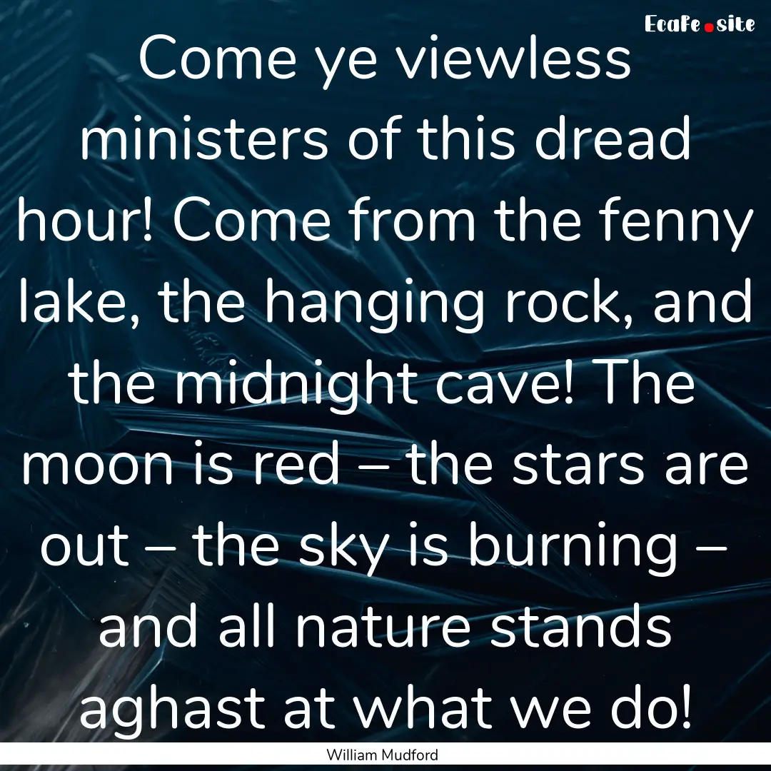 Come ye viewless ministers of this dread.... : Quote by William Mudford