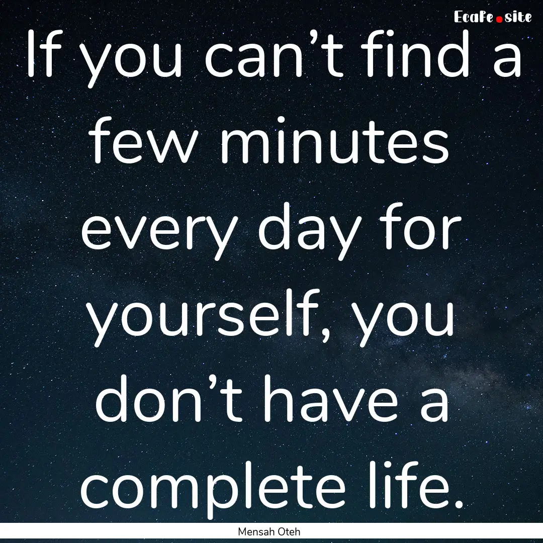 If you can’t find a few minutes every day.... : Quote by Mensah Oteh