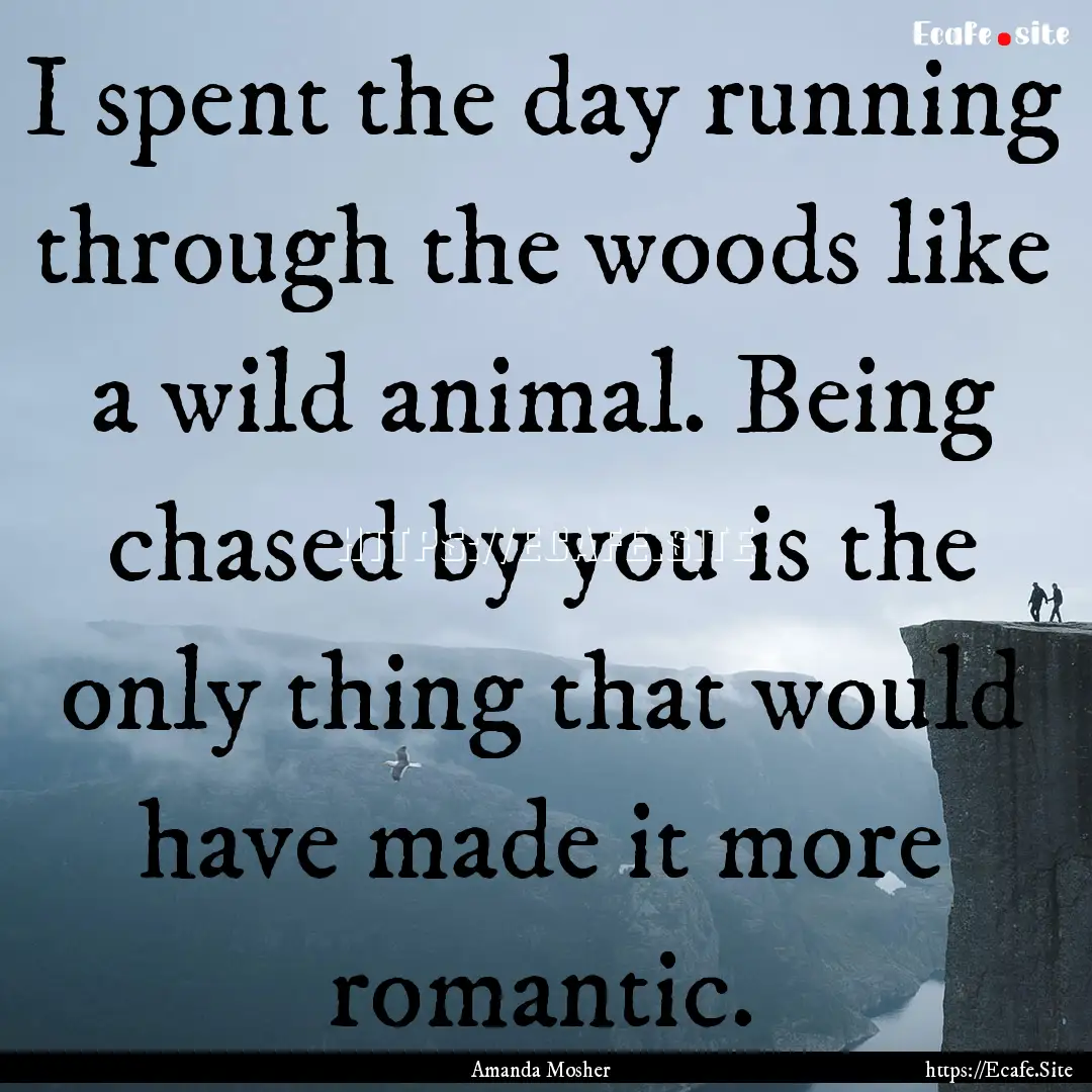 I spent the day running through the woods.... : Quote by Amanda Mosher