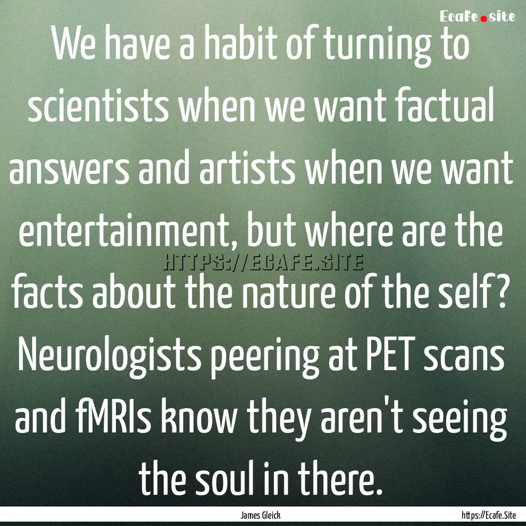 We have a habit of turning to scientists.... : Quote by James Gleick