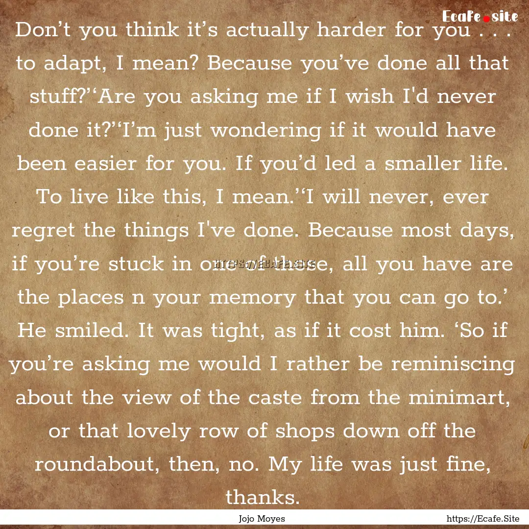 Don’t you think it’s actually harder.... : Quote by Jojo Moyes