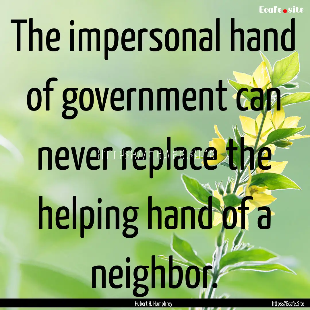 The impersonal hand of government can never.... : Quote by Hubert H. Humphrey