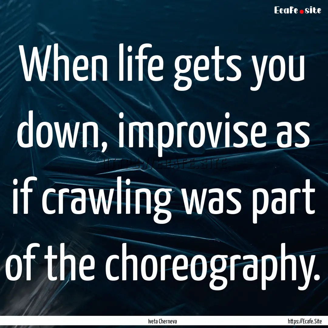 When life gets you down, improvise as if.... : Quote by Iveta Cherneva