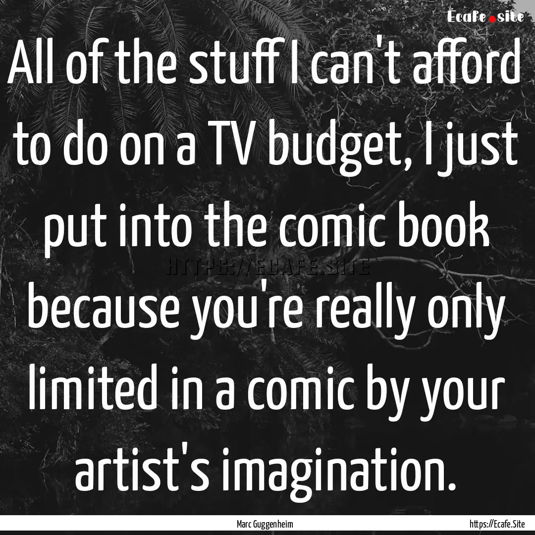 All of the stuff I can't afford to do on.... : Quote by Marc Guggenheim