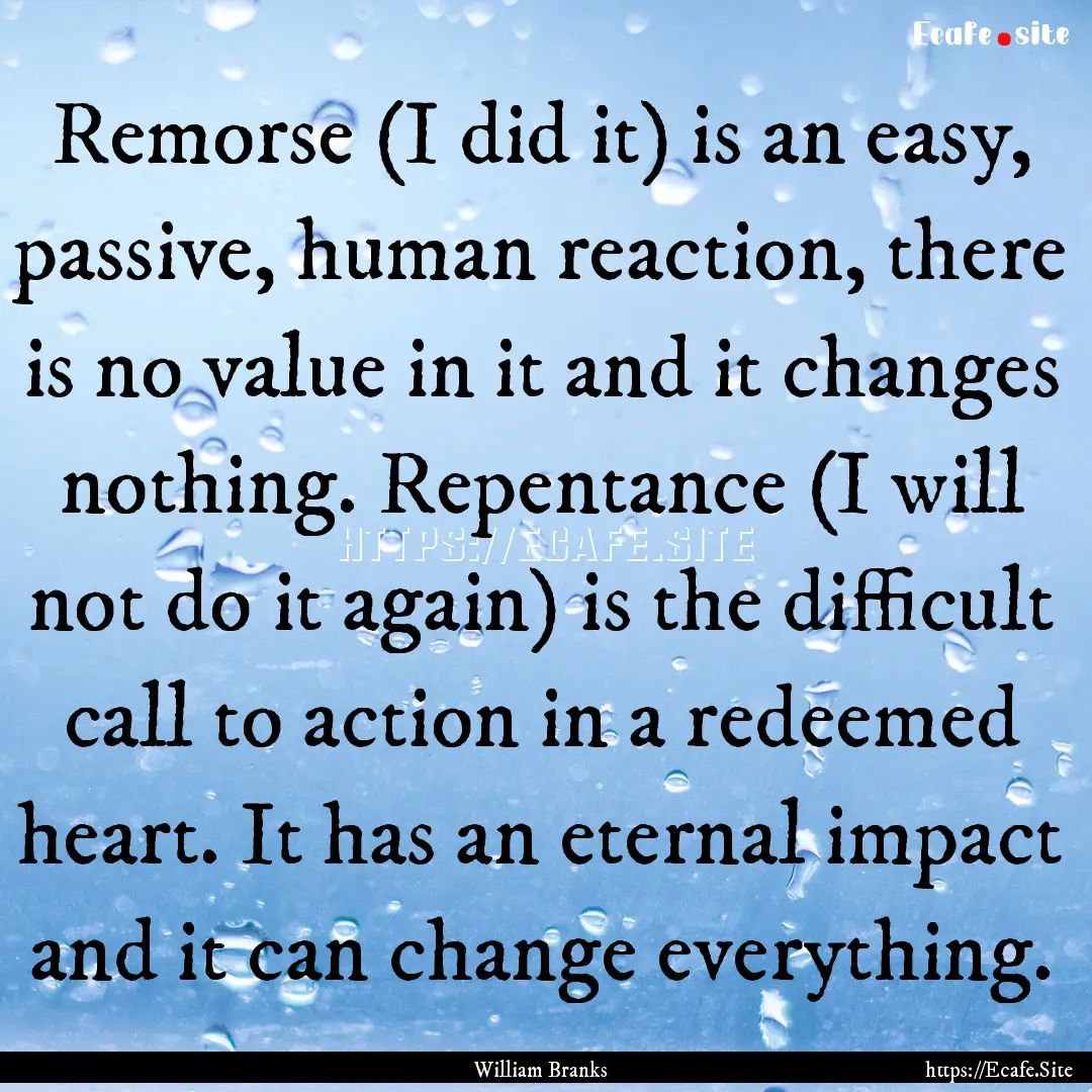 Remorse (I did it) is an easy, passive, human.... : Quote by William Branks