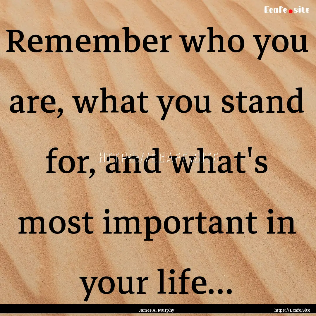 Remember who you are, what you stand for,.... : Quote by James A. Murphy