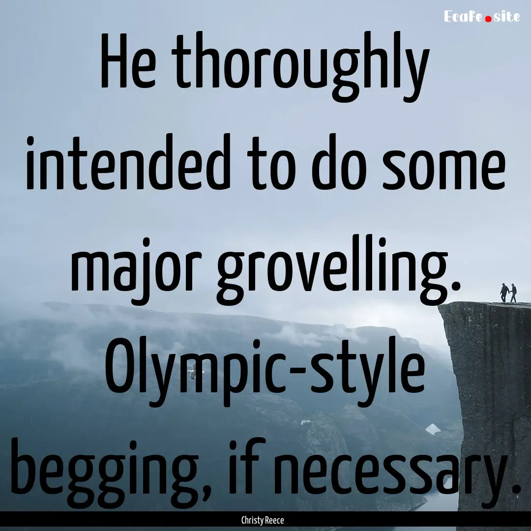 He thoroughly intended to do some major grovelling..... : Quote by Christy Reece