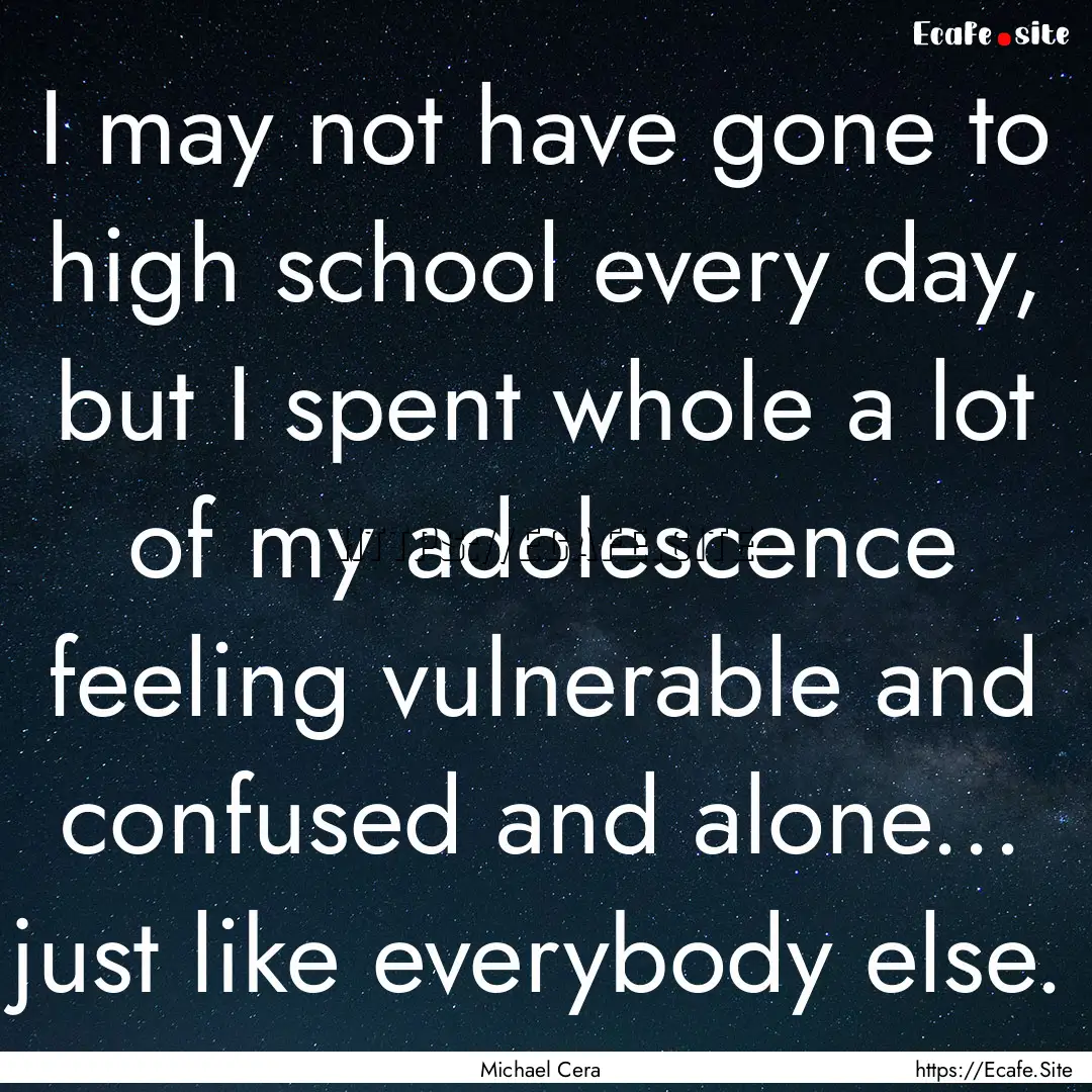 I may not have gone to high school every.... : Quote by Michael Cera