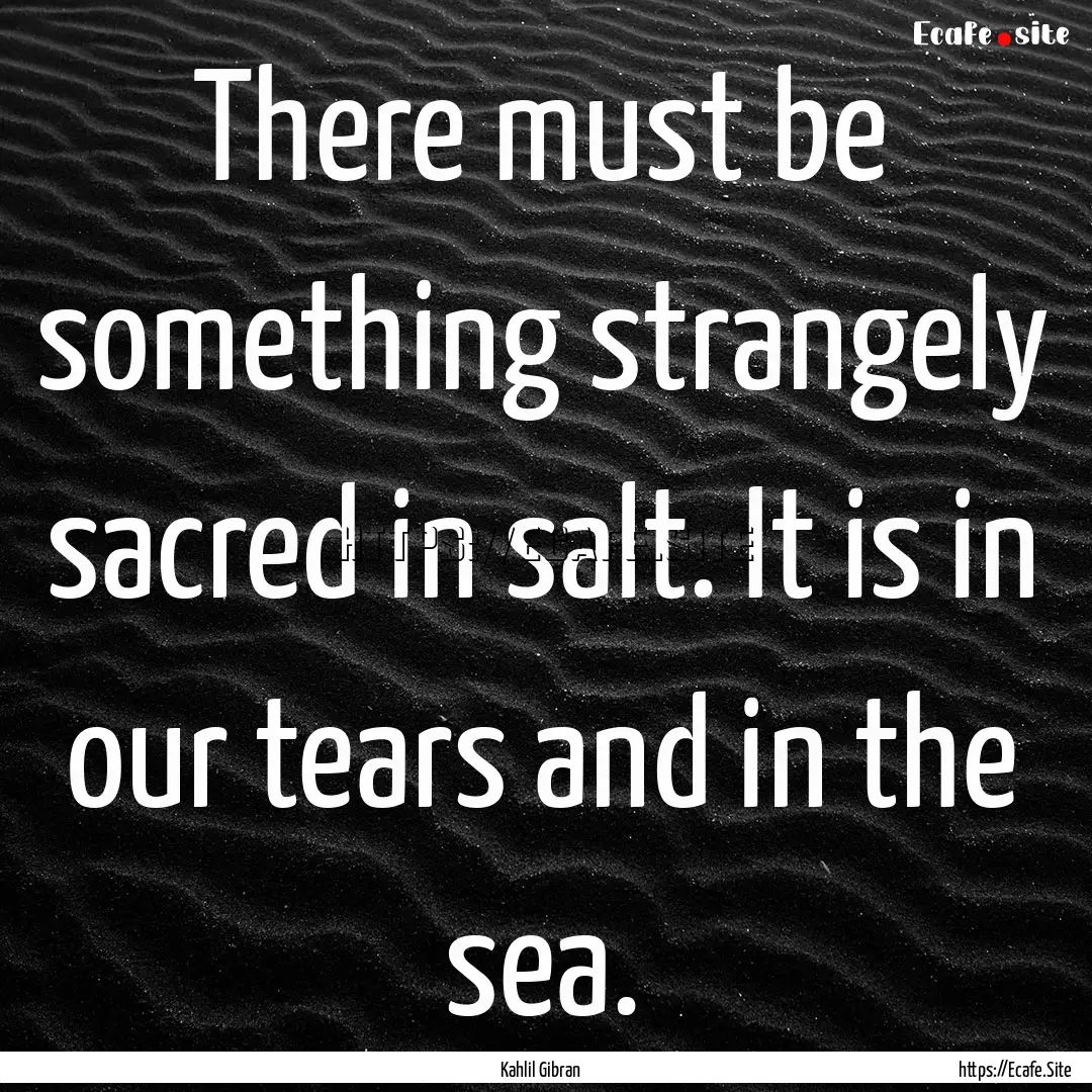 There must be something strangely sacred.... : Quote by Kahlil Gibran