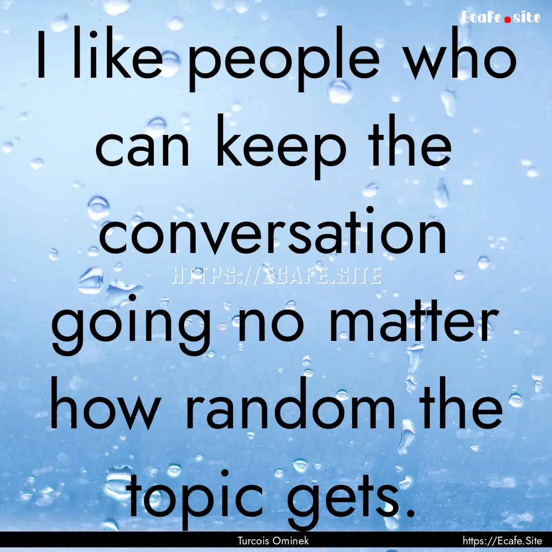 I like people who can keep the conversation.... : Quote by Turcois Ominek