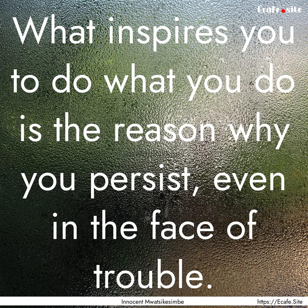 What inspires you to do what you do is the.... : Quote by Innocent Mwatsikesimbe