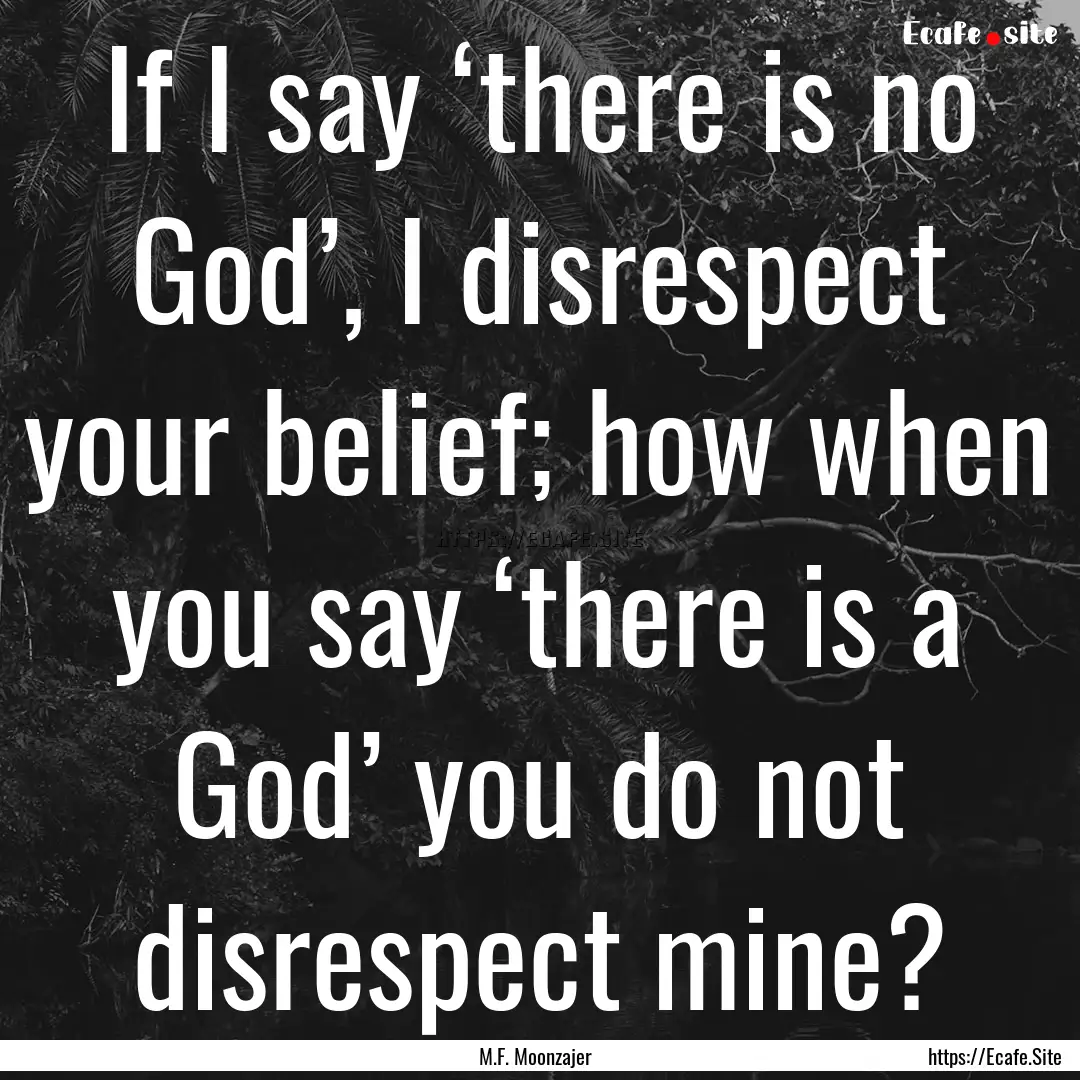 If I say ‘there is no God’, I disrespect.... : Quote by M.F. Moonzajer